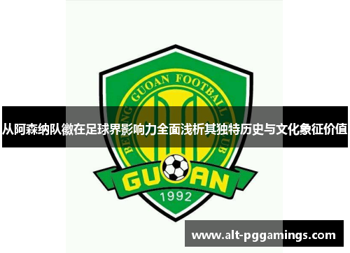 从阿森纳队徽在足球界影响力全面浅析其独特历史与文化象征价值