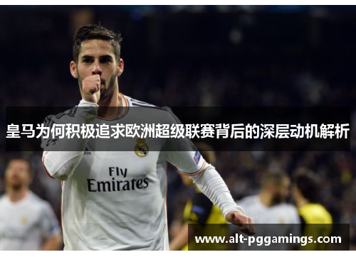 皇马为何积极追求欧洲超级联赛背后的深层动机解析