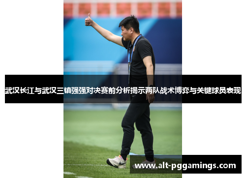 武汉长江与武汉三镇强强对决赛前分析揭示两队战术博弈与关键球员表现
